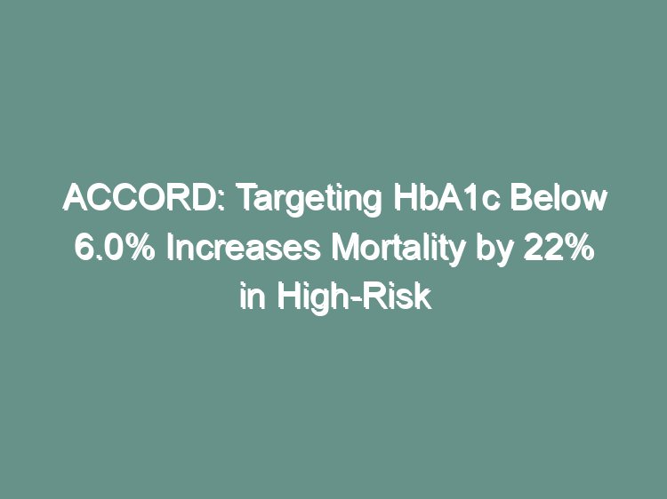 ACCORD intensive glucose control visual abstract showing increased mortality with HbA1c target below 6 percent in high-risk type 2 diabetes