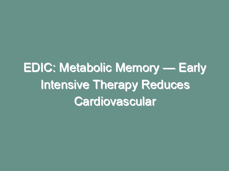 EDIC metabolic memory visual abstract showing long-term cardiovascular event reduction after early intensive therapy in type 1 diabetes